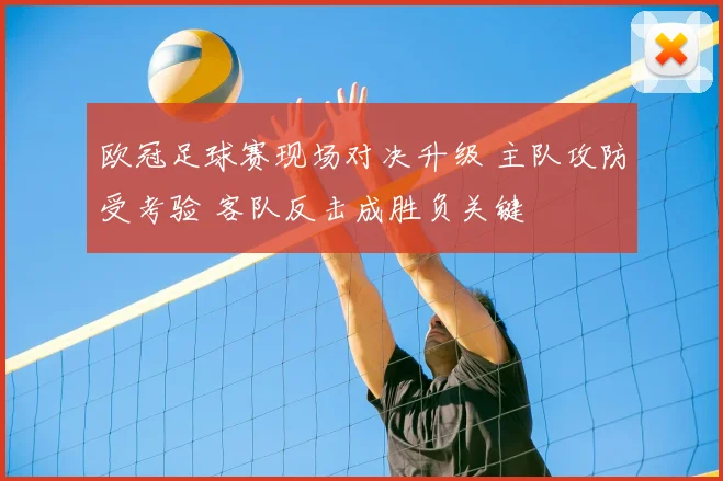 欧冠足球赛现场对决升级 主队攻防受考验 客队反击成胜负关键