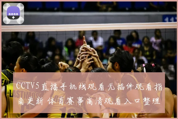 CCTV5直播手机线观看无插件观看指南更新 体育赛事高清观看入口整理